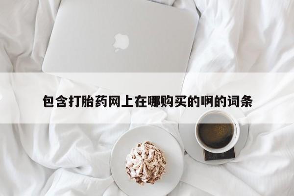 打胎药有私人买的吗包含打胎药网上在哪购买的啊的词条