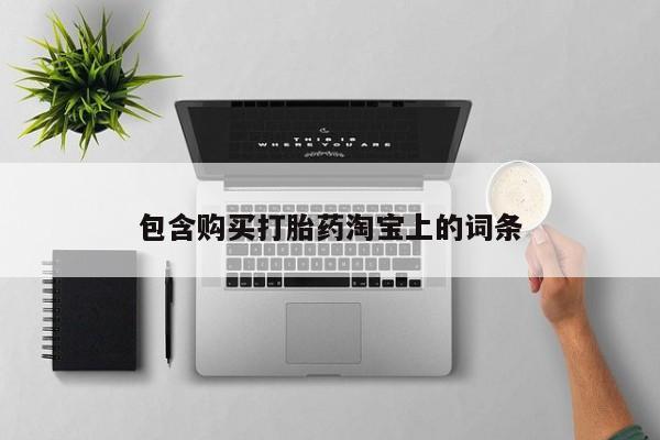 打胎药有私人买的吗包含购买打胎药淘宝上的词条