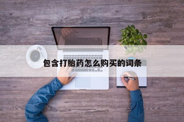 打胎药有私人买的吗包含打胎药怎么购买的词条