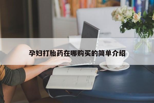 打胎药有私人买的吗孕妇打胎药在哪购买的简单介绍