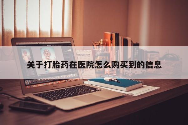 打胎药有私人买的吗关于打胎药在医院怎么购买到的信息