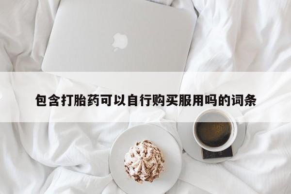 打胎药有私人买的吗包含打胎药可以自行购买服用吗的词条
