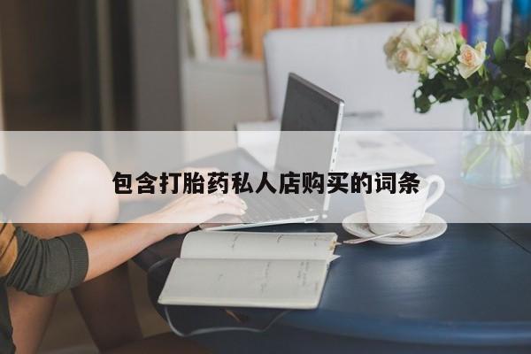 打胎药有私人买的吗包含打胎药私人店购买的词条