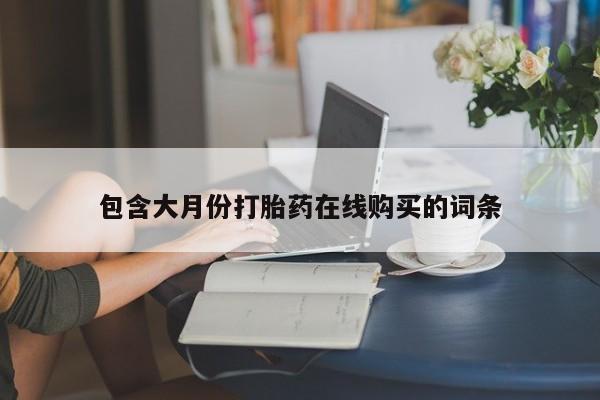 打胎药有私人买的吗包含大月份打胎药在线购买的词条