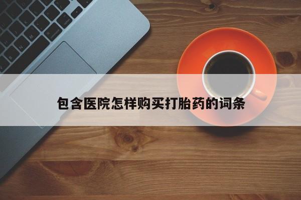打胎药有私人买的吗包含医院怎样购买打胎药的词条