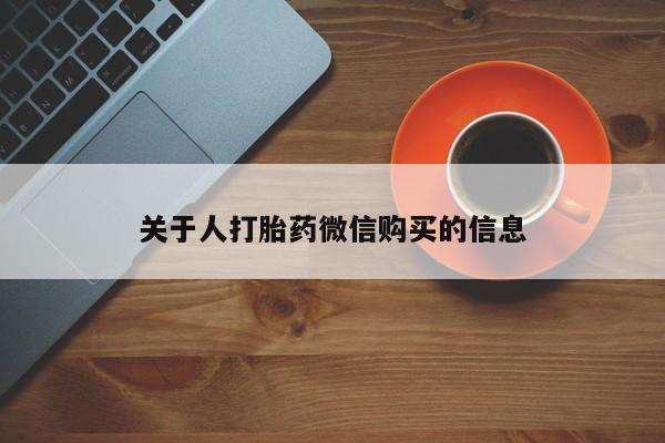 打胎药有私人买的吗关于人打胎药微信购买的信息