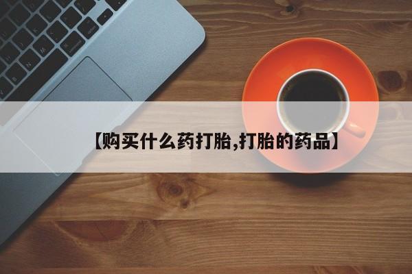 打胎药有私人买的吗【购买什么药打胎,打胎的药品】