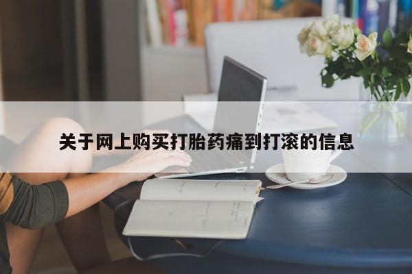 打胎药有私人买的吗关于网上购买打胎药痛到打滚的信息